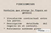 FIDEICOMISOS Ventajas que otorga la figura en general Vinculación contractual entre las partes. Descripción detallada del negocio en el contrato. Patrimonio.