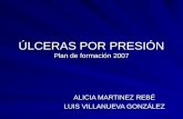 ÚLCERAS POR PRESIÓN Plan de formación 2007 ALICIA MARTINEZ REBÉ LUIS VILLANUEVA GONZÁLEZ.
