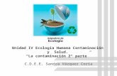 Unidad IV Ecología Humana Contaminación y Salud. La contaminación 2° parte C.D.E.E. Sandra Vázquez Coria.