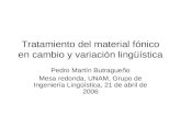 Tratamiento del material fónico en cambio y variación lingüística Pedro Martín Butragueño Mesa redonda, UNAM, Grupo de Ingeniería Lingüística, 21 de abril.