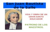 San Juan Bautista de la Salle VIDA Y OBRA DE UN GRAN SANTO EDUCADOR PATRONO DE LOS MAESTROS.