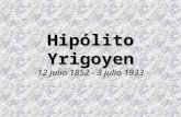 Hipólito Yrigoyen 12 julio 1852 - 3 julio 1933. Cada vez es más imperioso hacer del ejercicio cívico una religión política, un fuero inmune, al abrigo.