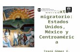 Contexto migratorio: Estados Unidos, México y Centroamérica Irazú Gómez V. 8 de Julio de 2011.