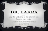 DR. LAKRA De lo urbano a lo kitsch en busca del arte Actividad individual y colectiva.