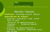 Me presento Daniel Cerezo Profesión: Psicólogo Social, Músico Experiencias de trabajo: Director. Ejecutivo, Fund. Crear vale la pena Director de administración.