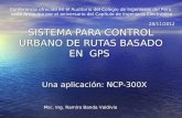 SISTEMA PARA CONTROL URBANO DE RUTAS BASADO EN GPS Una aplicación: NCP-300X Msc. Ing. Ramiro Banda Valdivia 28/11/2012 Conferencia ofrecida en el Auditorio.