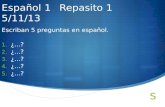 Español 1 Repasito 1 5/11/13 Escriban 5 preguntas en español. 1. ¿...? 2. ¿...? 3. ¿...? 4. ¿...? 5. ¿...?