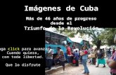 Imágenes de Cuba Más de 46 años de progreso desde el Triunfo de la Revolución click Haga click para avanzar Cuando quiera, con toda libertad. Que lo disfrute.