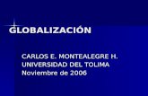 GLOBALIZACIÓN CARLOS E. MONTEALEGRE H. UNIVERSIDAD DEL TOLIMA Noviembre de 2006.
