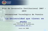 1 Plan de Desarrollo Institucional 2007 – 2019 Universidad Tecnológica de Pereira La Universidad que tienes en mente Carlos Arturo Caro Jefe Oficina de.
