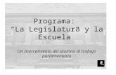 Programa: La Legislatura y la Escuela Un acercamiento del alumno al trabajo parlamentario.