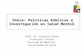 Chile: Políticas Públicas e Investigación en Salud Mental. Prof. Dr. Graciela Rojas Profesora Titular Facultad de Medicina Universidad de Chile.
