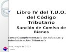 Libro IV del T.U.O. del Código Tributario Sanción de Comiso de Bienes Curso Complementario de Aduanas y Administración Tributaria Lima, mayo de 2012.
