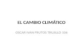 EL CAMBIO CLIMÁTICO OSCAR IVAN FRUTOS TRUJILLO 106.