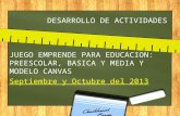 DESARROLLO DE ACTIVIDADES JUEGO EMPRENDE PARA EDUCACION: PREESCOLAR, BASICA Y MEDIA Y MODELO CANVAS Septiembre y Octubre del 2013.
