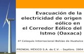 1 Evacuación de la electricidad de origen eólico en el Corredor Eólico del Istmo (Oaxaca) PRENEAL MÉXICO S.A. de C.V. – Septbre. 2004 4º Coloquio Internacional.