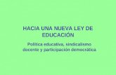 HACIA UNA NUEVA LEY DE EDUCACIÓN Política educativa, sindicalismo docente y participación democrática.