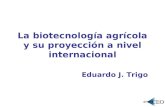 La biotecnología agrícola y su proyección a nivel internacional Eduardo J. Trigo.