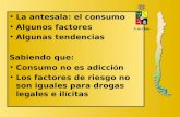 La antesala: el consumo Algunos factores Algunas tendencias Sabiendo que: Consumo no es adicción Los factores de riesgo no son iguales para drogas legales.