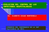EVOLUCION DEL CONTROL DE LAS INFECIONES HOSPITALARIAS Dr. ALBERTO CESAR MANTEROLA CONGRESO DEL CENTENARIO DE LA SAP Septiembre de 2011.