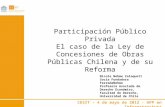 CESIT – 4 de mayo de 2012 - APP en Infraestructura Participación Público Privada El caso de la Ley de Concesiones de Obras Públicas Chilena y de su Reforma.