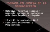 Objetivo: Fomentar valores y prevenir consumo de sustancias adictivas legales e ilegales 12 al 21 de noviembre 2012 Secciones Secundaria y Preparatoria.