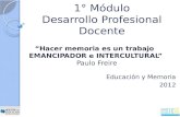 1° Módulo Desarrollo Profesional Docente Educación y Memoria 2012 Hacer memoria es un trabajo EMANCIPADOR e INTERCULTURAL Paulo Freire.