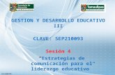 GESTION Y DESARROLLO EDUCATIVO III CLAVE: SEP210093 Sesión 4 Estrategias de comunicación para el liderazgo educativo.