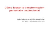 Cómo lograr la transformación personal e institucional Luis Felipe CALDERÓN-MONCLOA BA, MBA, PADE, MAML, MSc, DEA.