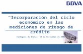 Incorporación del ciclo económico en las mediciones de riesgo de crédito Cartagena de Indias, 19 de Noviembre de 2009.
