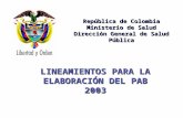 República de Colombia Ministerio de Salud Dirección General de Salud Pública LINEAMIENTOS PARA LA ELABORACIÓN DEL PAB 2003.