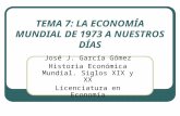 TEMA 7: LA ECONOMÍA MUNDIAL DE 1973 A NUESTROS DÍAS José J. García Gómez Historia Económica Mundial. Siglos XIX y XX Licenciatura en Economía.
