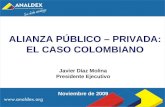 ALIANZA PÚBLICO – PRIVADA: EL CASO COLOMBIANO Javier Díaz Molina Presidente Ejecutivo Noviembre de 2009.