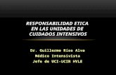 Dr. Guillermo Ríos Alva Médico Intensivista Jefe de UCI-UCIN HVLE RESPONSABILIDAD ETICA EN LAS UNIDADES DE CUIDADOS INTENSIVOS.