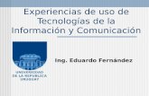 Experiencias de uso de Tecnologías de la Información y Comunicación Ing. Eduardo Fernández.