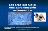 Las eras del hielo: una aproximación astronómica Andrea Sánchez- Departamento de Astronomía – FC (Uruguay) andrea@fisica.edu.uy.