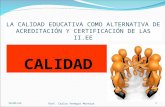 LA CALIDAD EDUCATIVA COMO ALTERNATIVA DE ACREDITACIÓN Y CERTIFICACIÓN DE LAS II.EE CALIDAD 111/06/2014Prof. Carlos Venegas Montoya.
