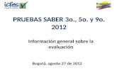PRUEBAS SABER 3o., 5o. y 9o. 2012 Información general sobre la evaluación Bogotá, agosto 27 de 2012.