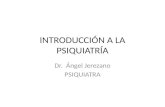 INTRODUCCIÓN A LA PSIQUIATRÍA Dr. Ángel Jerezano PSIQUIATRA.
