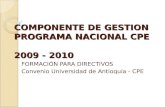 COMPONENTE DE GESTION PROGRAMA NACIONAL CPE 2009 - 2010 FORMACIÓN PARA DIRECTIVOS Convenio Universidad de Antioquia - CPE.