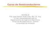 Curso de Semiconductores SESION 10 Prof. José Edinson Aedo Cobo, Msc. Dr. Eng. E-mail: joseaedo@udea.edu.co Departamento de Ingeniería Electrónica Grupo.