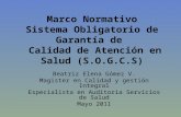 Marco Normativo Sistema Obligatorio de Garantía de Calidad de Atención en Salud (S.O.G.C.S) Beatriz Elena Gómez V. Magister en Calidad y gestión Integral.