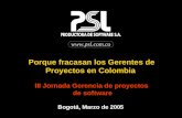 Www.psl.com.co Porque fracasan los Gerentes de Proyectos en Colombia III Jornada Gerencia de proyectos de software Bogotá, Marzo de 2005.