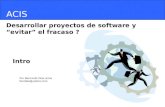 ACIS Desarrollar proyectos de software y evitar el fracaso ? Por Bernardo Díaz Arias berdiaz@yahoo.com Intro.