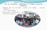 Nombre del proyecto: En la escuela, ayudamos a cuidar nuestro Planeta Nombre de la escuela: Jardín de Niños Laura Méndez C.C.T 15EJN1364W Municipio: Tlalmanalco.