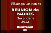 REUNION de PADRES Secundaria 2012 Bienvenidos Colegio Los Robles.