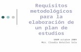 Requisitos metodológicos para la elaboración de un plan de estudios UNAM octubre 2009 Mra. Claudia Bataller Sala.
