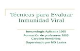 Técnicas para Evaluar Inmunidad Viral Inmunología Aplicada 1065 Formación de profesores 2005 Carolina Hernández Supervisado por MD Lastra.