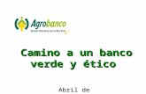 Abril de 2014 Camino a un banco verde y étic o. Una pregunta clave ¿Por qué Agrobanco debe contribuir al desarrollo de prácticas sostenibles?