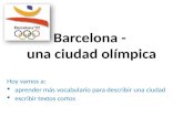 Barcelona - una ciudad olímpica Hoy vamos a: aprender más vocabulario para describir una ciudad escribir textos cortos.